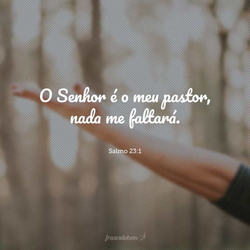 O Senhor é o meu pastor, nada me faltará.