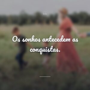 Os sonhos antecedem as conquistas.