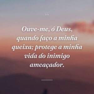 Ouve-me, ó Deus, quando faço a minha queixa; protege a minha vida do inimigo ameaçador.