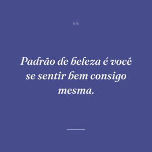 Padrão de beleza é você se sentir bem consigo mesma.