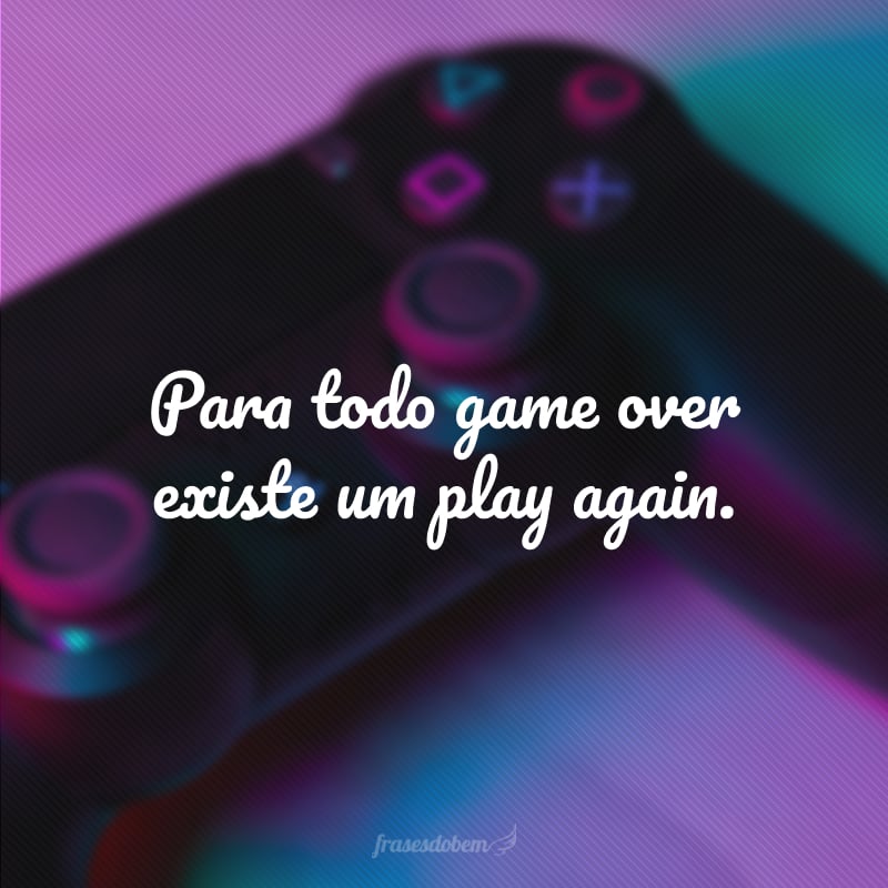 Para todo game over existe um play again.