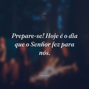 Prepare-se! Hoje é o dia que o Senhor fez para nós.
