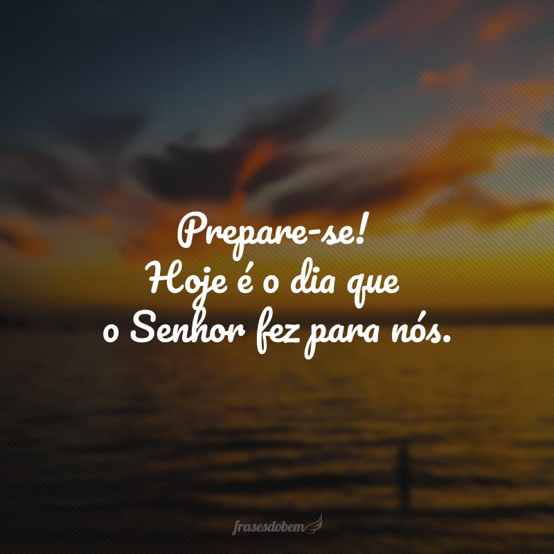 Prepare-se! Hoje é o dia que o Senhor fez para nós.