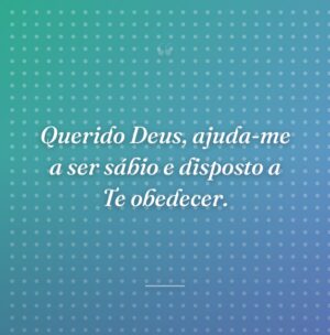Querido Deus, ajuda-me a ser sábio e disposto a Te obedecer.