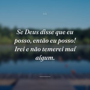 Se Deus disse que eu posso, então eu posso! Irei e não temerei mal algum.