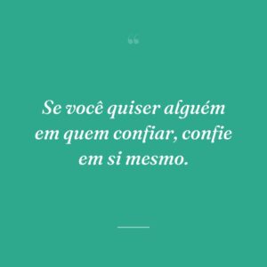 Se você quiser alguém em quem confiar, confie em si mesmo.