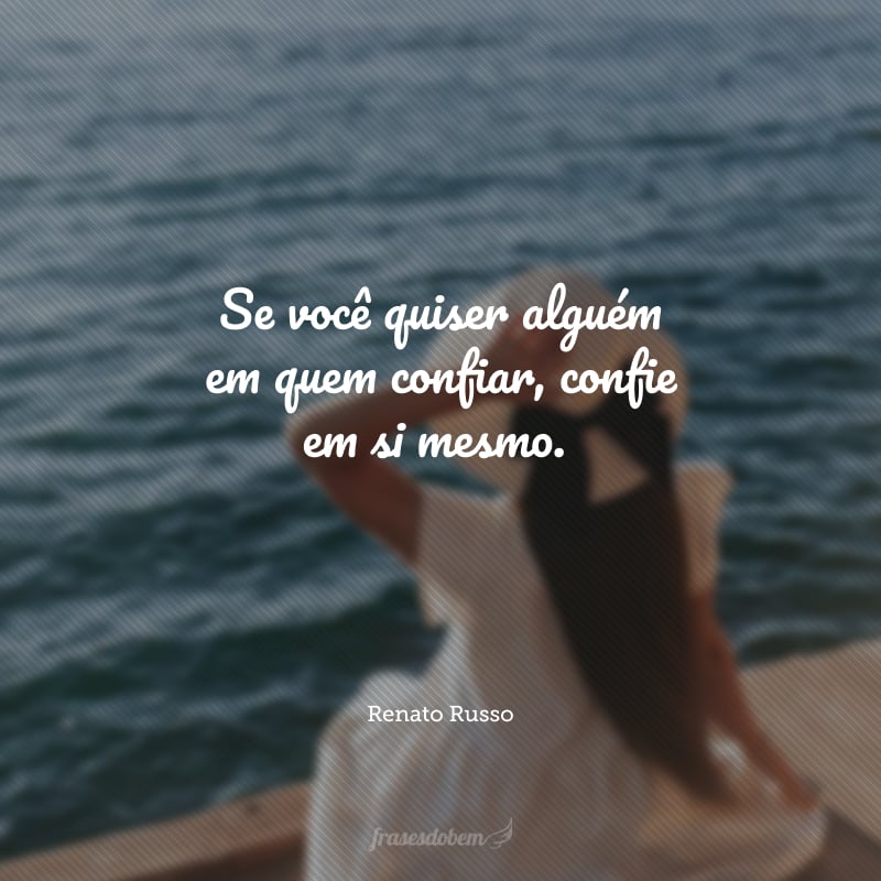 Se você quiser alguém em quem confiar, confie em si mesmo.