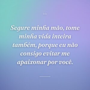 Segure minha mão, tome minha vida inteira também, porque eu não consigo evitar me apaixonar por você.