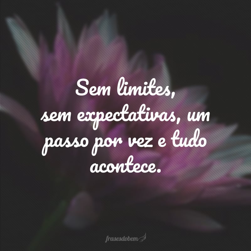 Sem limites, sem expectativas, um passo por vez e tudo acontece.