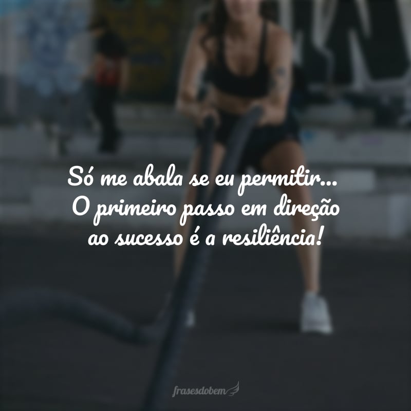 Só me abala se eu permitir... O primeiro passo em direção ao sucesso é a resiliência!