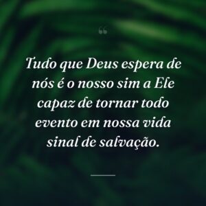 Tudo que Deus espera de nós é o nosso sim a Ele capaz de tornar todo evento em nossa vida sinal de salvação.
