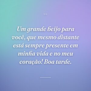 Um grande beijo para você, que mesmo distante está sempre presente em minha vida e no meu coração! Boa tarde.