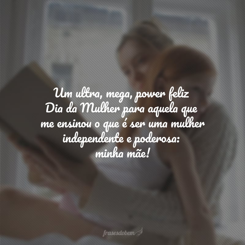 Um ultra, mega, power feliz Dia da Mulher para aquela que me ensinou o que é ser uma mulher independente e poderosa: minha mãe! 