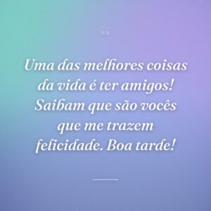 Uma das melhores coisas da vida é ter amigos! Saibam que são vocês que me trazem felicidade. Boa tarde!