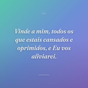 Vinde a mim, todos os que estais cansados e oprimidos, e Eu vos aliviarei.