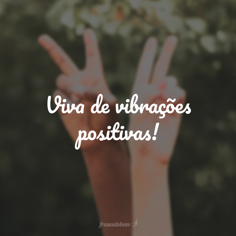 Viva de vibrações positivas!