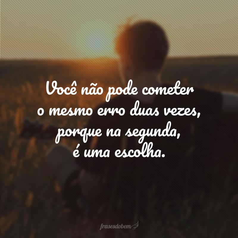 Você não pode cometer o mesmo erro duas vezes, porque na segunda, é uma escolha.