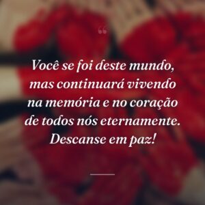 Você se foi deste mundo, mas continuará vivendo na memória e no coração de todos nós eternamente. Descanse em paz!