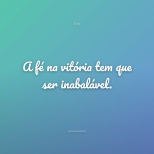 A fé na vitória tem que ser inabalável.