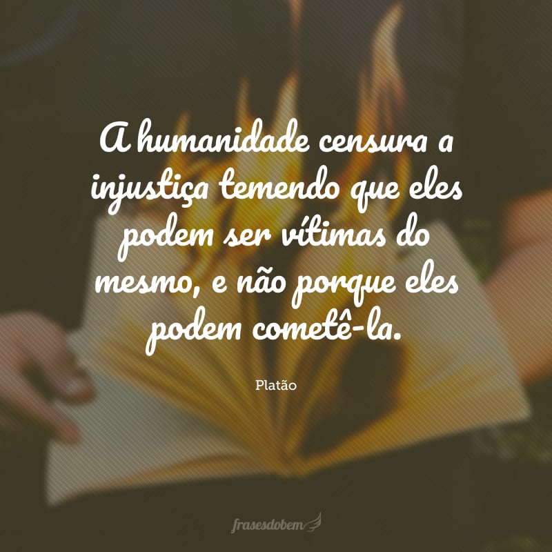 A humanidade censura a injustiça temendo que eles podem ser vítimas do mesmo, e não porque eles podem cometê-la.