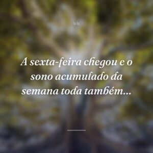 A sexta-feira chegou e o sono acumulado da semana toda também…