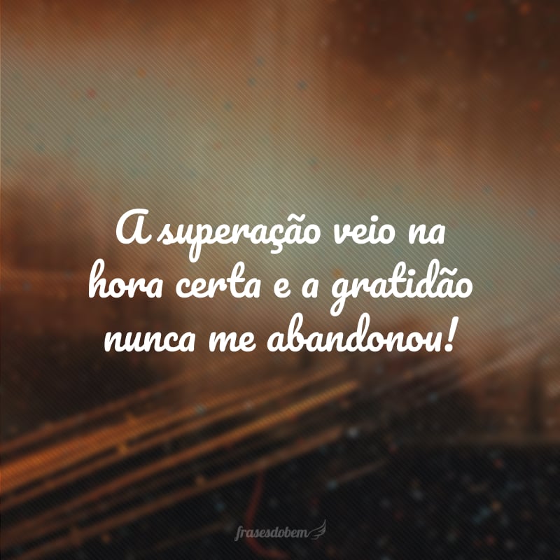 A superação veio na hora certa e a gratidão nunca me abandonou!