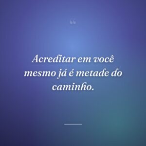 Acreditar em você mesmo já é metade do caminho.