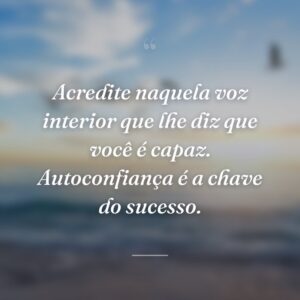 Acredite naquela voz interior que lhe diz que você é capaz. Autoconfiança é a chave do sucesso.