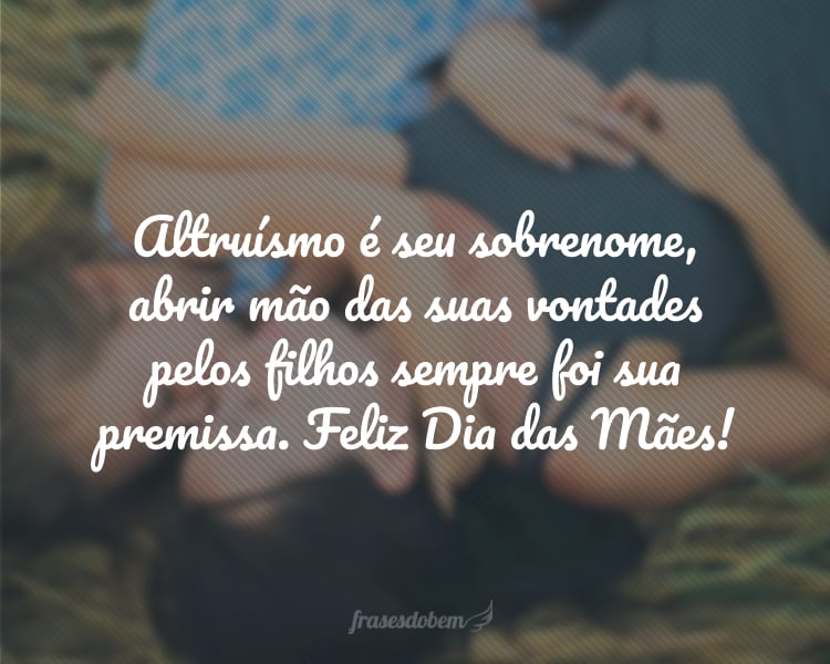 Altruísmo é seu sobrenome, abrir mão das suas vontades pelos filhos sempre foi sua premissa. Feliz Dia das Mães!