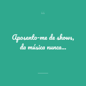 Aposento-me de shows, da música nunca...