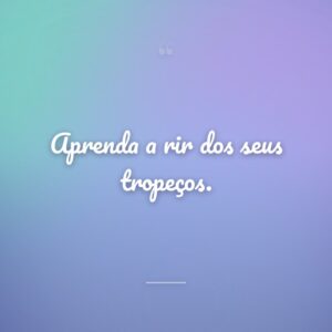 Aprenda a rir dos seus tropeços.