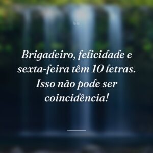 Brigadeiro, felicidade e sexta-feira têm 10 letras. Isso não pode ser coincidência!