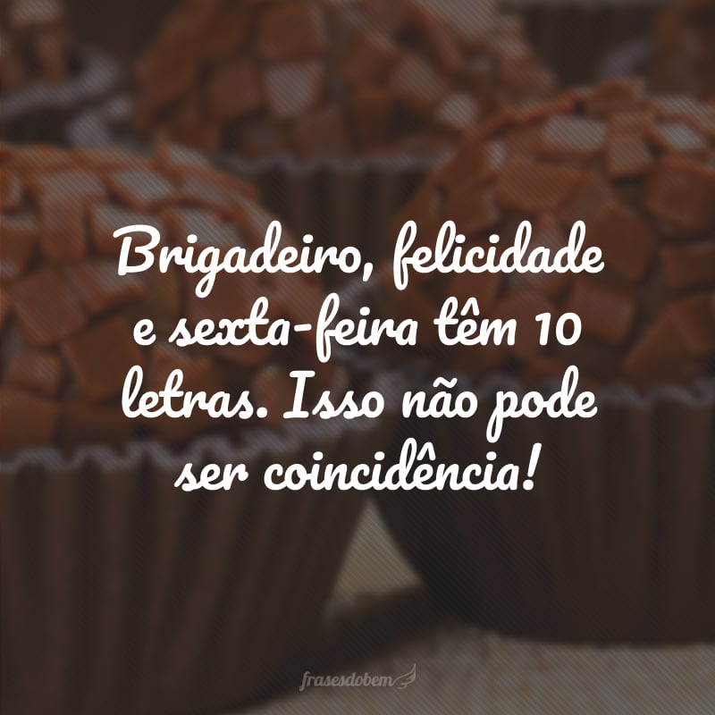 Brigadeiro, felicidade e sexta-feira têm 10 letras. Isso não pode ser coincidência!