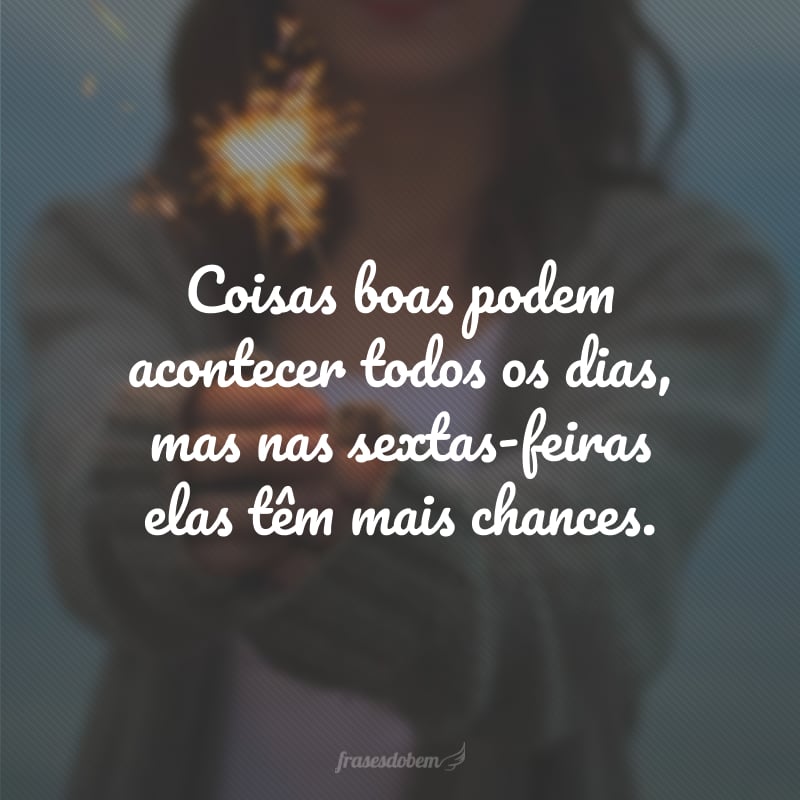 Coisas boas podem acontecer todos os dias, mas nas sextas-feiras elas têm mais chances.