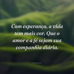 Com esperança, a vida tem mais cor. Que o amor e a fé sejam sua companhia diária.