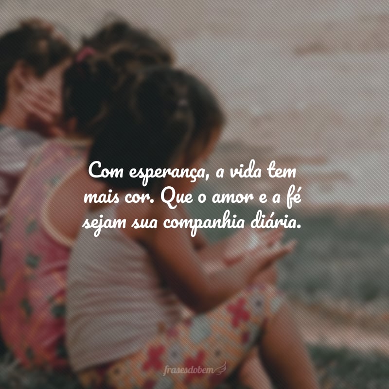 Com esperança, a vida tem mais cor. Que o amor e a fé sejam sua companhia diária.