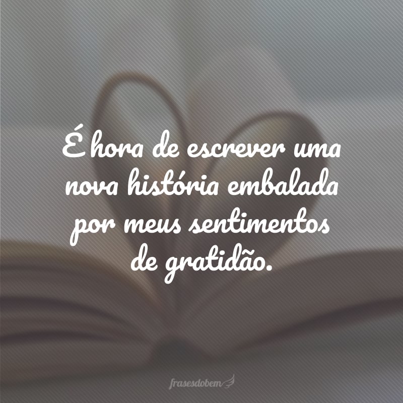 É hora de escrever uma nova história embalada por meus sentimentos de gratidão.