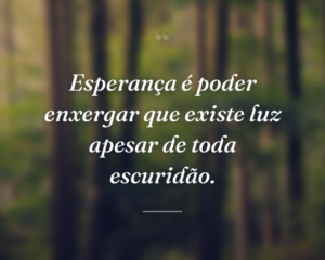 Esperança é poder enxergar que existe luz apesar de toda escuridão.