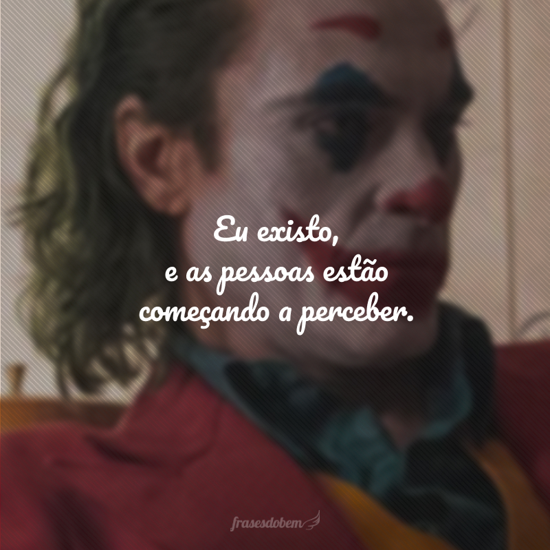 Eu existo, e as pessoas estão começando a perceber.