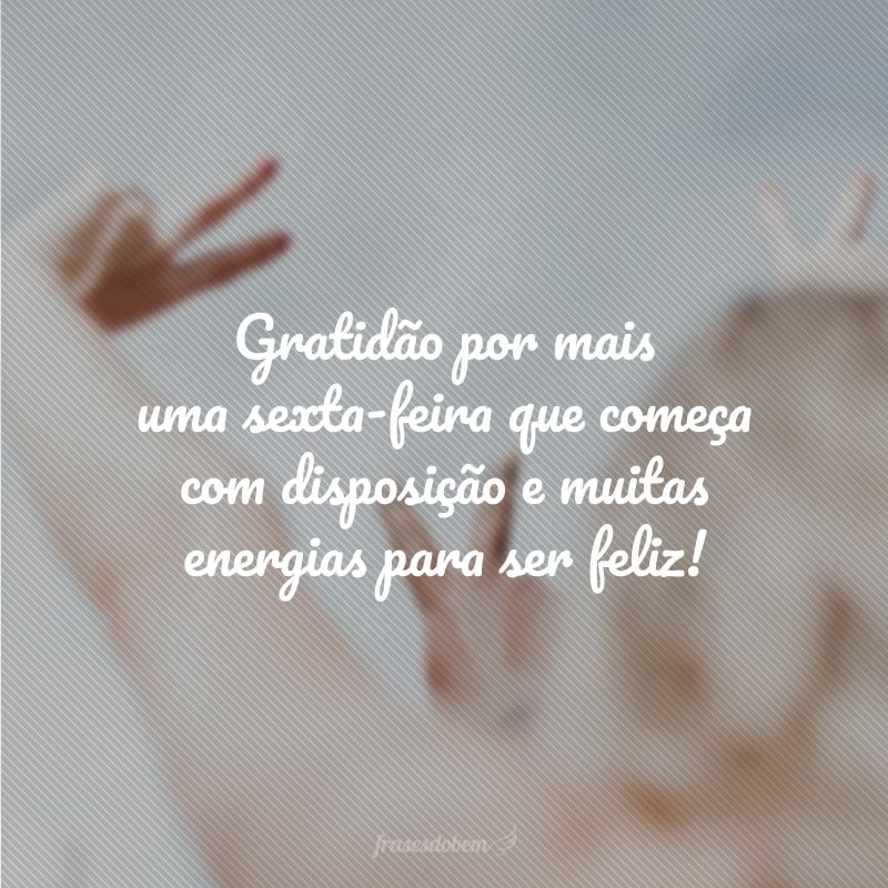 Gratidão por mais uma sexta-feira que começa com disposição e muitas energias para ser feliz!