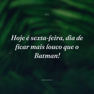 Hoje é sexta-feira, dia de ficar mais louco que o Batman!