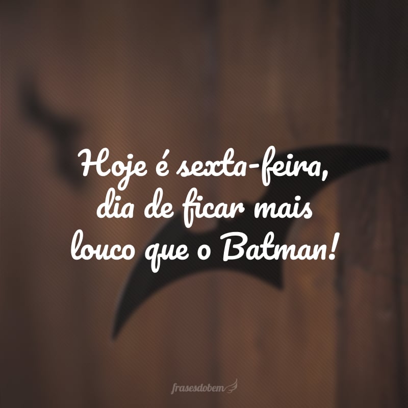 Hoje é sexta-feira, dia de ficar mais louco que o Batman!