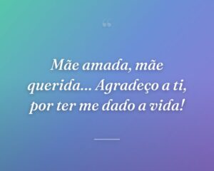 Mãe amada, mãe querida… Agradeço a ti, por ter me dado a vida!