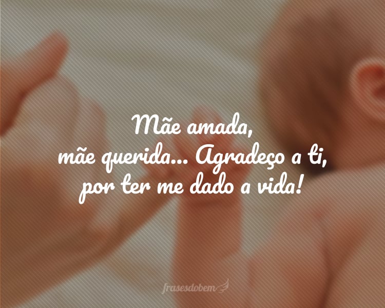 Mãe amada, mãe querida… Agradeço a ti, por ter me dado a vida!