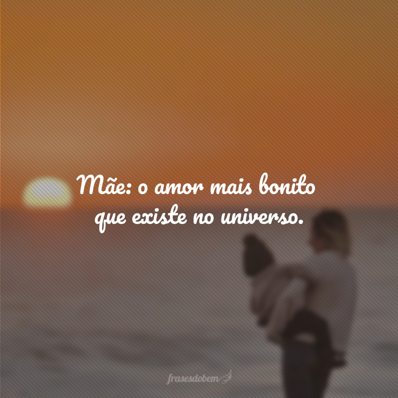 Mãe: o amor mais bonito que existe no universo.