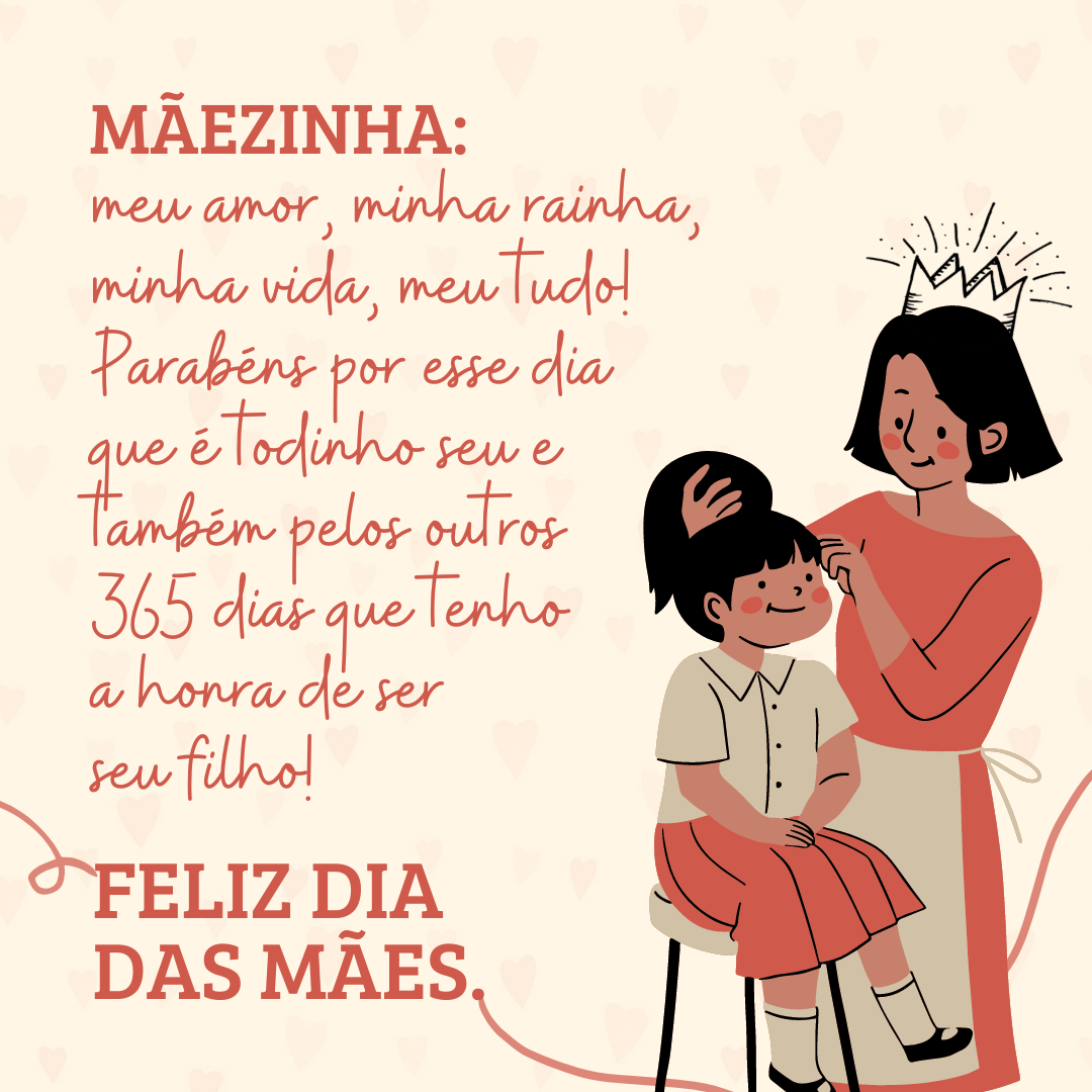 Mãezinha: meu amor, minha rainha, minha vida, meu tudo! Obrigado por toda a dedicação e incentivo. Parabéns por esse dia que é todinho seu e também pelos outros 365 dias que tenho a honra de ser seu filho! Feliz Dia das Mães.