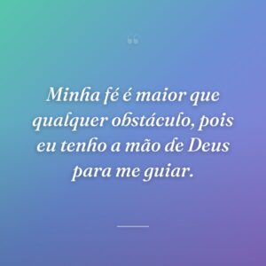 Minha fé é maior que qualquer obstáculo, pois eu tenho a mão de Deus para me guiar.