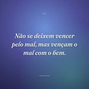 Não se deixem vencer pelo mal, mas vençam o mal com o bem.