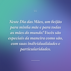 Neste Dia das Mães, um beijão para minha mãe e para todas as mães do mundo! Vocês são especiais da maneira como são, com suas individualidades e particularidades.