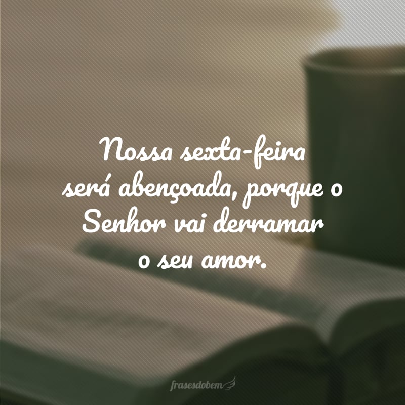 Nossa sexta-feira será abençoada, porque o Senhor vai derramar o seu amor.